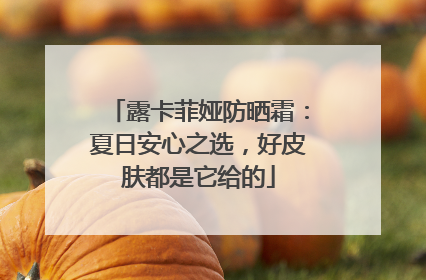 露卡菲娅防晒霜：夏日安心之选，好皮肤都是它给的
