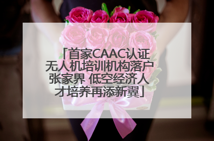 首家CAAC认证无人机培训机构落户张家界 低空经济人才培养再添新翼