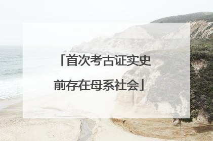 首次考古证实史前存在母系社会