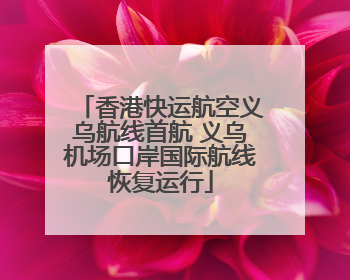香港快运航空义乌航线首航 义乌机场口岸国际航线恢复运行
