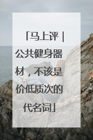 马上评｜公共健身器材，不该是价低质次的代名词