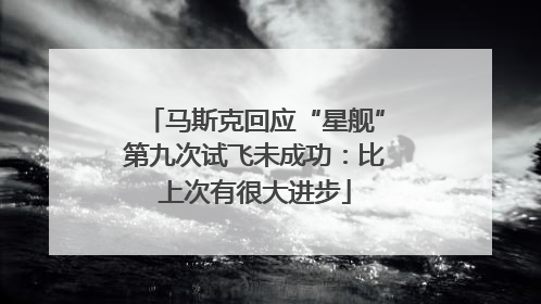 马斯克回应“星舰”第九次试飞未成功：比上次有很大进步
