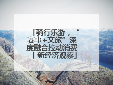 骑行乐游，“赛事+文旅”深度融合拉动消费丨新经济观察