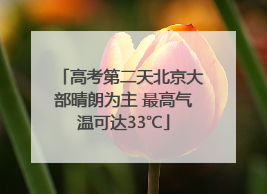 高考第二天北京大部晴朗为主 最高气温可达33℃