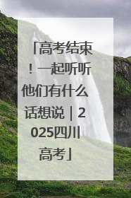 高考结束！一起听听他们有什么话想说｜2025四川高考