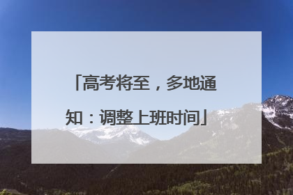 高考将至，多地通知：调整上班时间