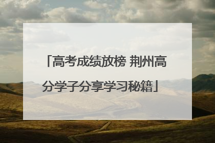 高考成绩放榜 荆州高分学子分享学习秘籍