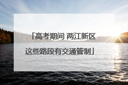 高考期间 两江新区这些路段有交通管制