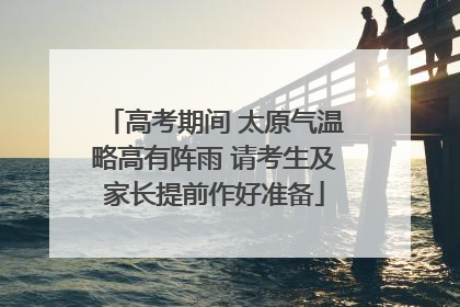 高考期间 太原气温略高有阵雨 请考生及家长提前作好准备