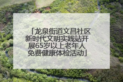龙泉街道文昌社区新时代文明实践站开展65岁以上老年人免费健康体检活动