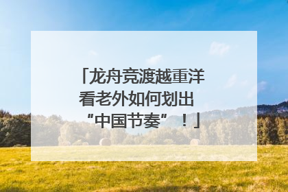 龙舟竞渡越重洋 看老外如何划出“中国节奏”！