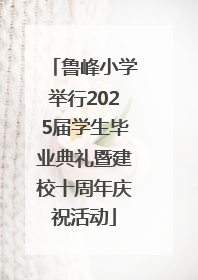 鲁峰小学举行2025届学生毕业典礼暨建校十周年庆祝活动
