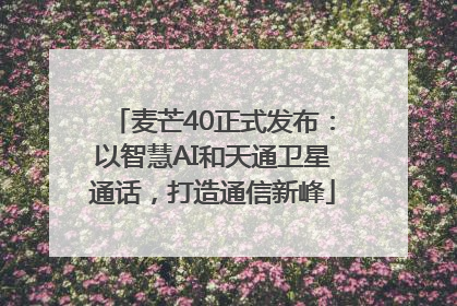 麦芒40正式发布：以智慧AI和天通卫星通话，打造通信新峰