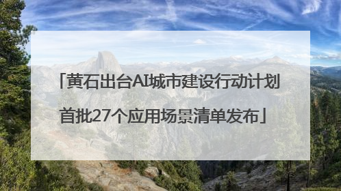 黄石出台AI城市建设行动计划 首批27个应用场景清单发布
