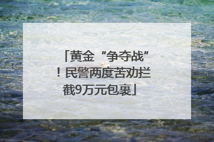 黄金“争夺战”！民警两度苦劝拦截9万元包裹