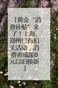 黄金“消费补贴”来了！上海、郑州已有相关活动，消费者或能0元以旧换新