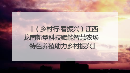 （乡村行·看振兴）江西龙南新型科技赋能智慧农场 特色养殖助力乡村振兴