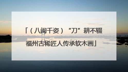 （八闽千姿）“刀”耕不辍 福州古稀匠人传承软木画