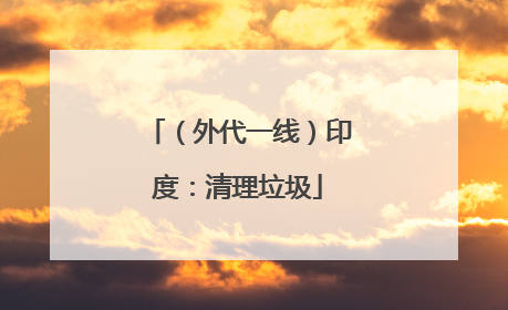 （外代一线）印度：清理垃圾
