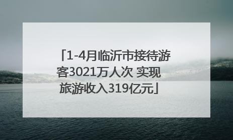 1-4月临沂市接待游客3021万人次 实现旅游收入319亿元