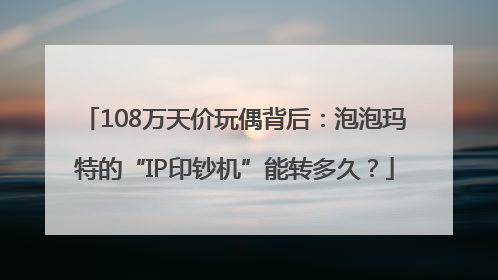 108万天价玩偶背后：泡泡玛特的“IP印钞机”能转多久？