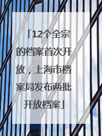 12个全宗的档案首次开放，上海市档案局发布两批开放档案