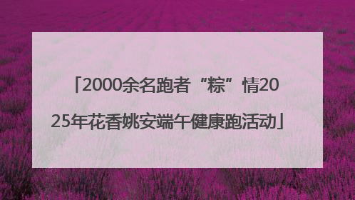 2000余名跑者“粽”情2025年花香姚安端午健康跑活动