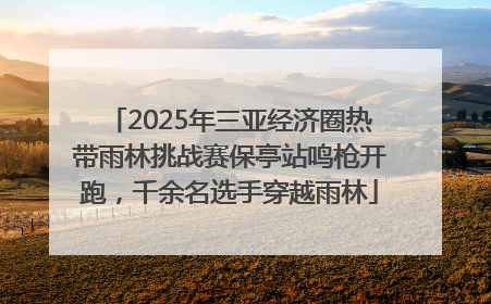 2025年三亚经济圈热带雨林挑战赛保亭站鸣枪开跑，千余名选手穿越雨林