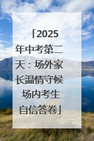 2025年中考第二天：场外家长温情守候 场内考生自信答卷
