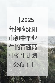 2025年招收沈阳市初中毕业生的普通高中招生计划公布！