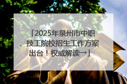2025年泉州市中职、技工院校招生工作方案出台！权威解读→