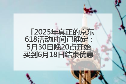 2025年真正的京东618活动时间已确定：5月30日晚20点开始买到6月18日结束优惠力度最大最便宜！