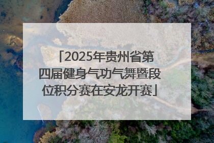 2025年贵州省第四届健身气功气舞暨段位积分赛在安龙开赛