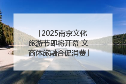 2025南京文化旅游节即将开幕 文商体旅融合促消费