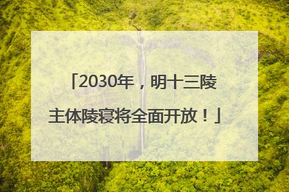2030年，明十三陵主体陵寝将全面开放！
