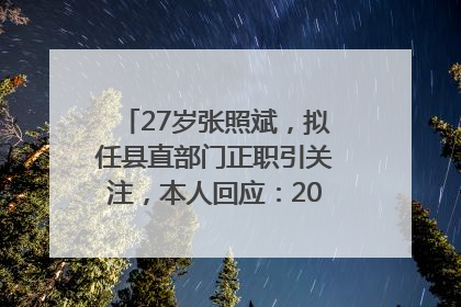 27岁张照斌，拟任县直部门正职引关注，本人回应：2019年选调生，此前负责公文相关工作