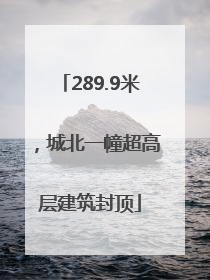289.9米，城北一幢超高层建筑封顶