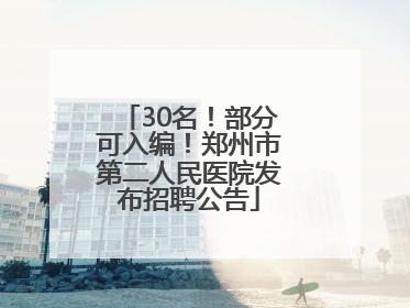 30名！部分可入编！郑州市第二人民医院发布招聘公告