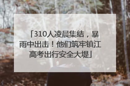 310人凌晨集结，暴雨中出击！他们筑牢镇江高考出行安全大堤