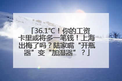 36.1℃！你的工资卡里或将多一笔钱！上海出梅了吗？陆家嘴“开瓶器”变“加湿器”？