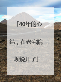 40年的心结，在老宅院坝说开了