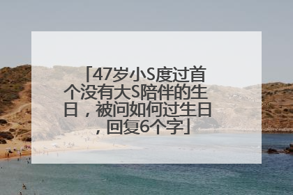 47岁小S度过首个没有大S陪伴的生日，被问如何过生日，回复6个字