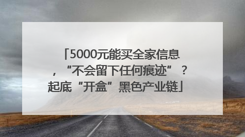 5000元能买全家信息，“不会留下任何痕迹”？起底“开盒”黑色产业链