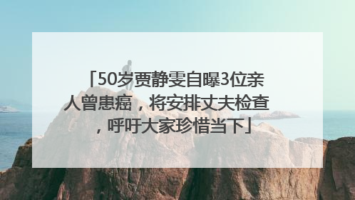50岁贾静雯自曝3位亲人曾患癌，将安排丈夫检查，呼吁大家珍惜当下