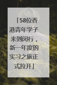 58位香港青年学子来到闵行，新一年度的实习之旅正式拉开