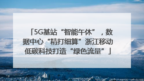 5G基站“智能午休”，数据中心“精打细算”浙江移动低碳科技打造“绿色流量”