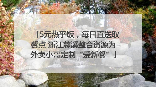 5元热乎饭，每日直送取餐点 浙江慈溪整合资源为外卖小哥定制“爱新餐”