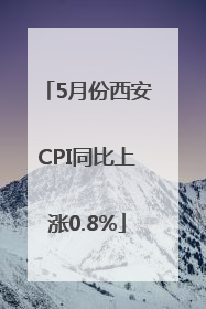 5月份西安CPI同比上涨0.8%