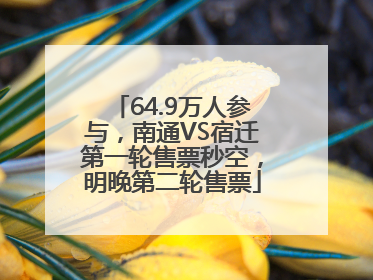 64.9万人参与，南通VS宿迁第一轮售票秒空，明晚第二轮售票