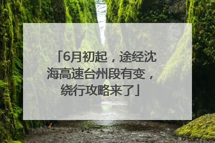 6月初起，途经沈海高速台州段有变，绕行攻略来了